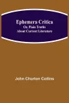 Ephemera Critica; Or, Plain Truths About Current Literature cover