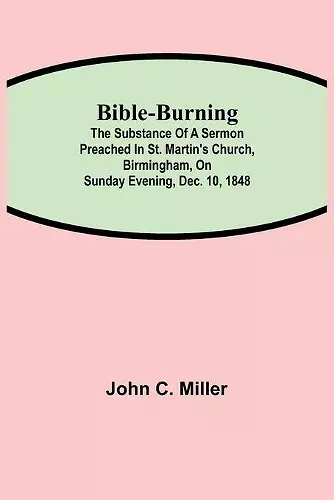 Bible-Burning; The substance of a sermon preached in St. Martin's Church, Birmingham, on Sunday evening, Dec. 10, 1848 cover