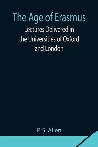 The Age of Erasmus; Lectures Delivered in the Universities of Oxford and London cover