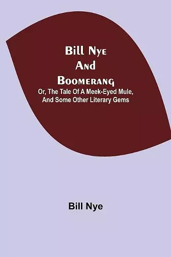 Bill Nye and Boomerang; Or, The Tale of a Meek-Eyed Mule, and Some Other Literary Gems cover