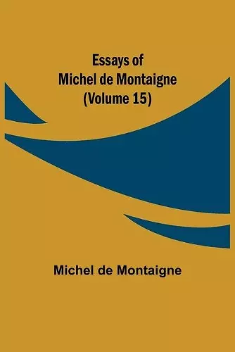 Essays of Michel de Montaigne (Volume 15) cover