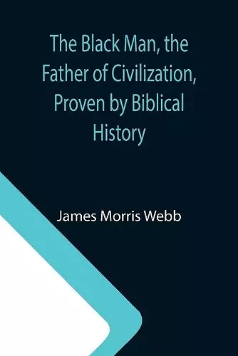 The Black Man, the Father of Civilization, Proven by Biblical History cover