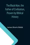 The Black Man, the Father of Civilization, Proven by Biblical History cover