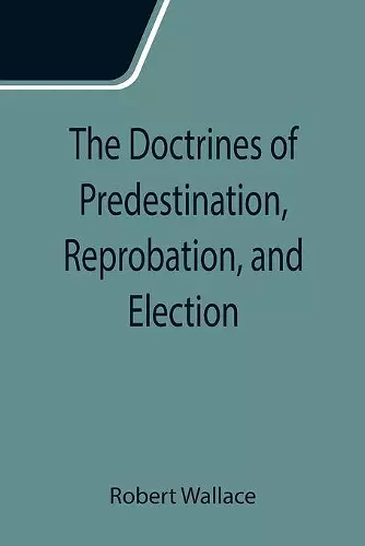 The Doctrines of Predestination, Reprobation, and Election cover