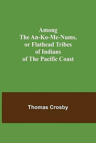 Among the An-ko-me-nums, or Flathead Tribes of Indians of the Pacific Coast cover