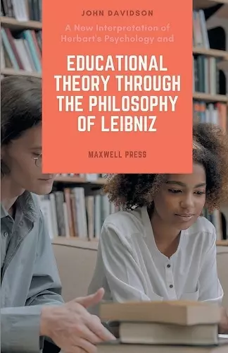 A New Interpretation of Herbart's Psychology and EDUCATIONAL THEORY THROUGH THE PHILOSOPHY OF LEIBNIZ cover