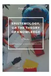 EPISTEMOLOGY, OR THE THEORY OF KNOWLEDGE An Introduction to General Metaphysics cover