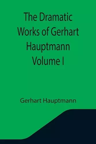 The Dramatic Works of Gerhart Hauptmann Volume I cover