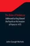 The Boke of Noblesse; Addressed to King Edward the Fourth on His Invasion of France in 1475 cover