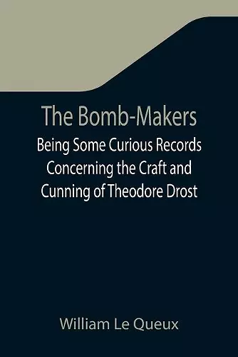 The Bomb-Makers;Being Some Curious Records Concerning the Craft and Cunning of Theodore Drost, an Enemy Alien in London, Together with Certain Revelations Regarding His Daughter Ella cover