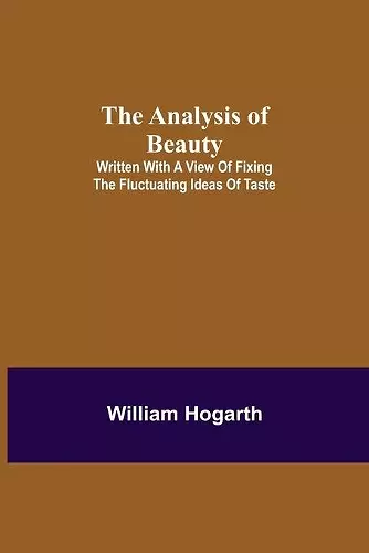 The Analysis of Beauty; Written with a view of fixing the fluctuating ideas of taste cover