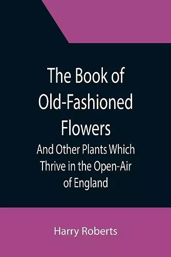 The Book of Old-Fashioned Flowers; And Other Plants Which Thrive in the Open-Air of England cover