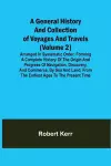 A General History and Collection of Voyages and Travels (Volume 2); Arranged in Systematic Order cover