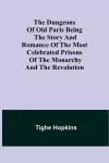 The Dungeons of Old Paris Being the Story and Romance of the most Celebrated Prisons of the Monarchy and the Revolution cover
