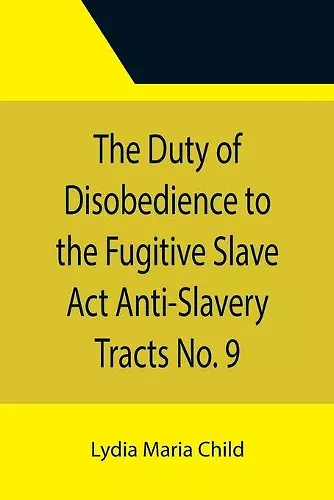 The Duty of Disobedience to the Fugitive Slave Act Anti-Slavery Tracts No. 9, An Appeal To The Legislators Of Massachusetts cover