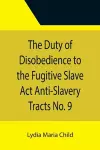 The Duty of Disobedience to the Fugitive Slave Act Anti-Slavery Tracts No. 9, An Appeal To The Legislators Of Massachusetts cover