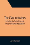 The Clay Industries; including the Fictile & Ceramic Arts on the banks of the Severn cover