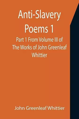 Anti-Slavery Poems 1. Part 1 From Volume III of The Works of John Greenleaf Whittier cover