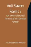 Anti-Slavery Poems 2. Part 2 From Volume III of The Works of John Greenleaf Whittier cover