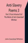 Anti-Slavery Poems 3. Part 3 From Volume III of The Works of John Greenleaf Whittier cover