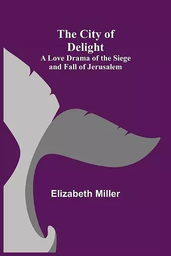 The City of Delight; A Love Drama of the Siege and Fall of Jerusalem cover