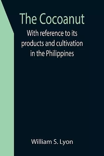 The Cocoanut; With reference to its products and cultivation in the Philippines cover