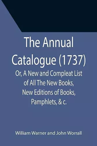 The Annual Catalogue (1737); Or, A New and Compleat List of All The New Books, New Editions of Books, Pamphlets, &c. cover