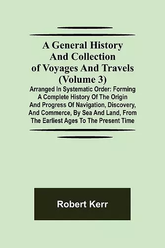 A General History and Collection of Voyages and Travels (Volume 3); Arranged in Systematic Order cover