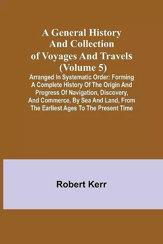 A General History and Collection of Voyages and Travels (Volume 5); Arranged in Systematic Order cover