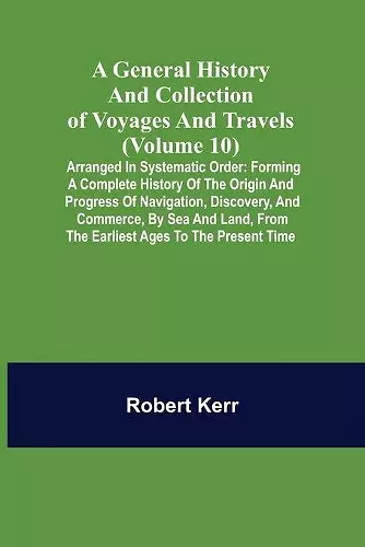 A General History and Collection of Voyages and Travels (Volume 10); Arranged in Systematic Order cover