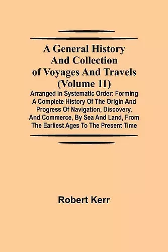 A General History and Collection of Voyages and Travels (Volume 11); Arranged in Systematic Order cover