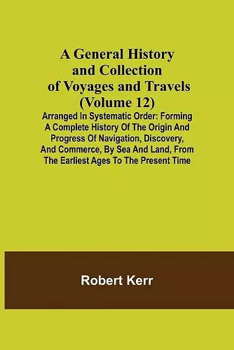 A General History and Collection of Voyages and Travels (Volume 12); Arranged in Systematic Order cover