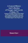 A General History and Collection of Voyages and Travels (Volume 15); Forming A Complete History Of The Origin And Progress Of Navigation, Discovery, And Commerce, By Sea And Land, From The Earliest Ages To The Present Time cover