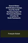General History of Civilisation in Europe, From the Fall of the Roman Empire Till the French Revolution. A Treatise on Death Punishments. cover