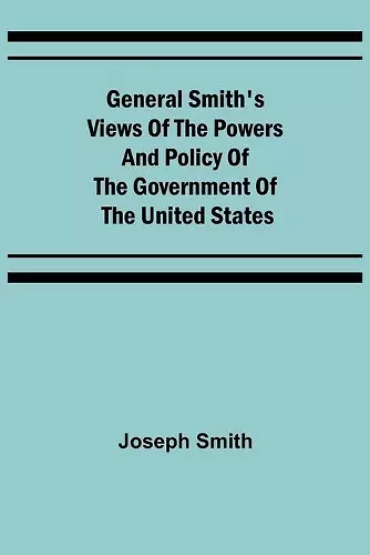 General Smith's Views of the Powers and Policy of the Government of the United States cover