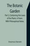 The Botanic Garden. Part 2, Containing the Loves of the Plants. A Poem. With Philosophical Notes. cover