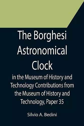 The Borghesi Astronomical Clock in the Museum of History and Technology Contributions from the Museum of History and Technology, Paper 35 cover