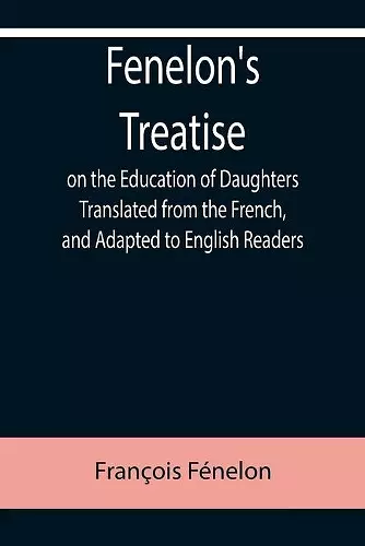 Fenelon's Treatise on the Education of Daughters Translated from the French, and Adapted to English Readers cover