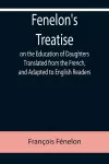 Fenelon's Treatise on the Education of Daughters Translated from the French, and Adapted to English Readers cover