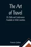 The Art of Travel; Or, Shifts and Contrivances Available in Wild Countries cover