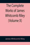 The Complete Works of James Whitcomb Riley (Volume X) cover