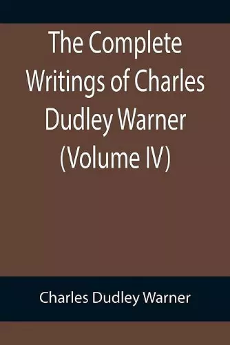 The Complete Writings of Charles Dudley Warner (Volume IV) cover