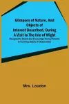 Glimpses of Nature, and Objects of Interest Described, During a Visit to the Isle of Wight; Designed to Assist and Encourage Young Persons in Forming Habits of Observation cover