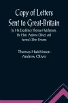 Copy of Letters Sent to Great-Britain by His Excellency Thomas Hutchinson, the Hon. Andrew Oliver, and Several Other Persons cover