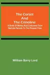 The Corset and the Crinoline; A Book of Modes and Costumes from Remote Periods to the Present Time cover