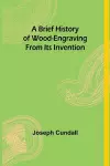 A Brief History of Wood-engraving From Its Invention cover