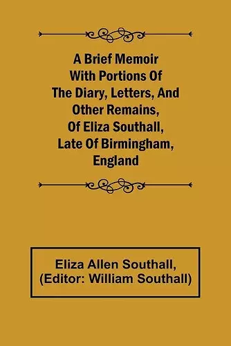 A Brief Memoir with Portions of the Diary, Letters, and Other Remains, of Eliza Southall, Late of Birmingham, England cover