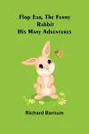 Flop Ear, the Funny Rabbit His Many Adventures cover