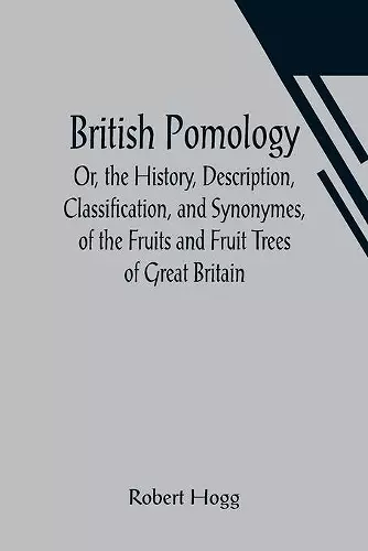 British Pomology; Or, the History, Description, Classification, and Synonymes, of the Fruits and Fruit Trees of Great Britain cover