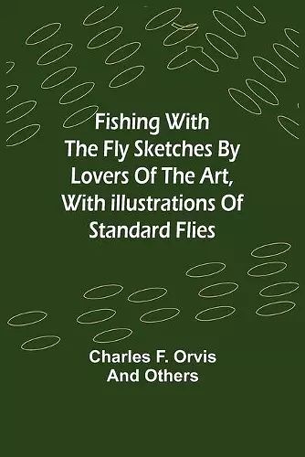 Fishing With The Fly Sketches by Lovers of the Art, with Illustrations of Standard Flies cover